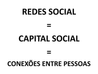 REDES SOCIAL
=
CAPITAL SOCIAL
=
CONEXÕES ENTRE PESSOAS
 