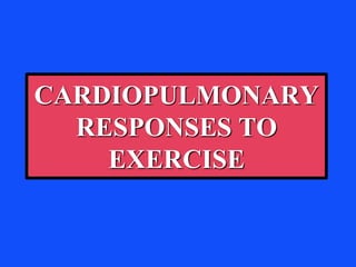 CARDIOPULMONARY
RESPONSES TO
EXERCISE
 