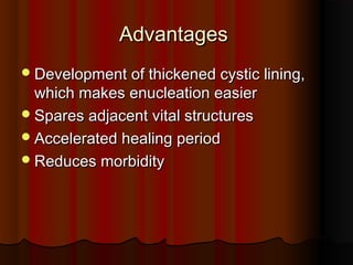 AAddvvaannttaaggeess 
DDeevveellooppmmeenntt ooff tthhiicckkeenneedd ccyyssttiicc lliinniinngg,, 
wwhhiicchh mmaakkeess eennuucclleeaattiioonn eeaassiieerr 
SSppaarreess aaddjjaacceenntt vviittaall ssttrruuccttuurreess 
AAcccceelleerraatteedd hheeaalliinngg ppeerriioodd 
RReedduucceess mmoorrbbiiddiittyy 
 