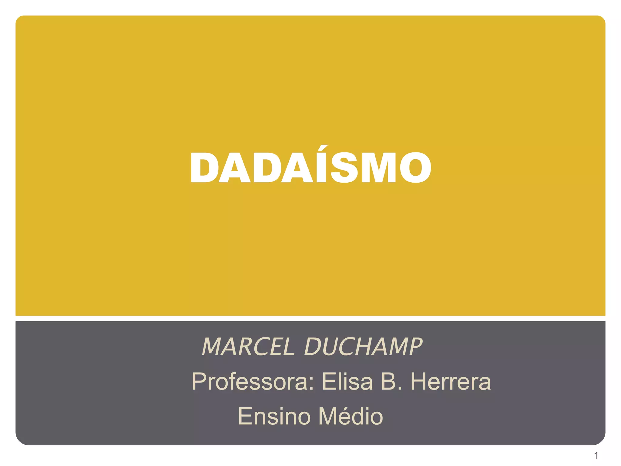 DADAÍSMO



 MARCEL DUCHAMP
Professora: Elisa B. Herrera
    Ensino Médio
                               1
 