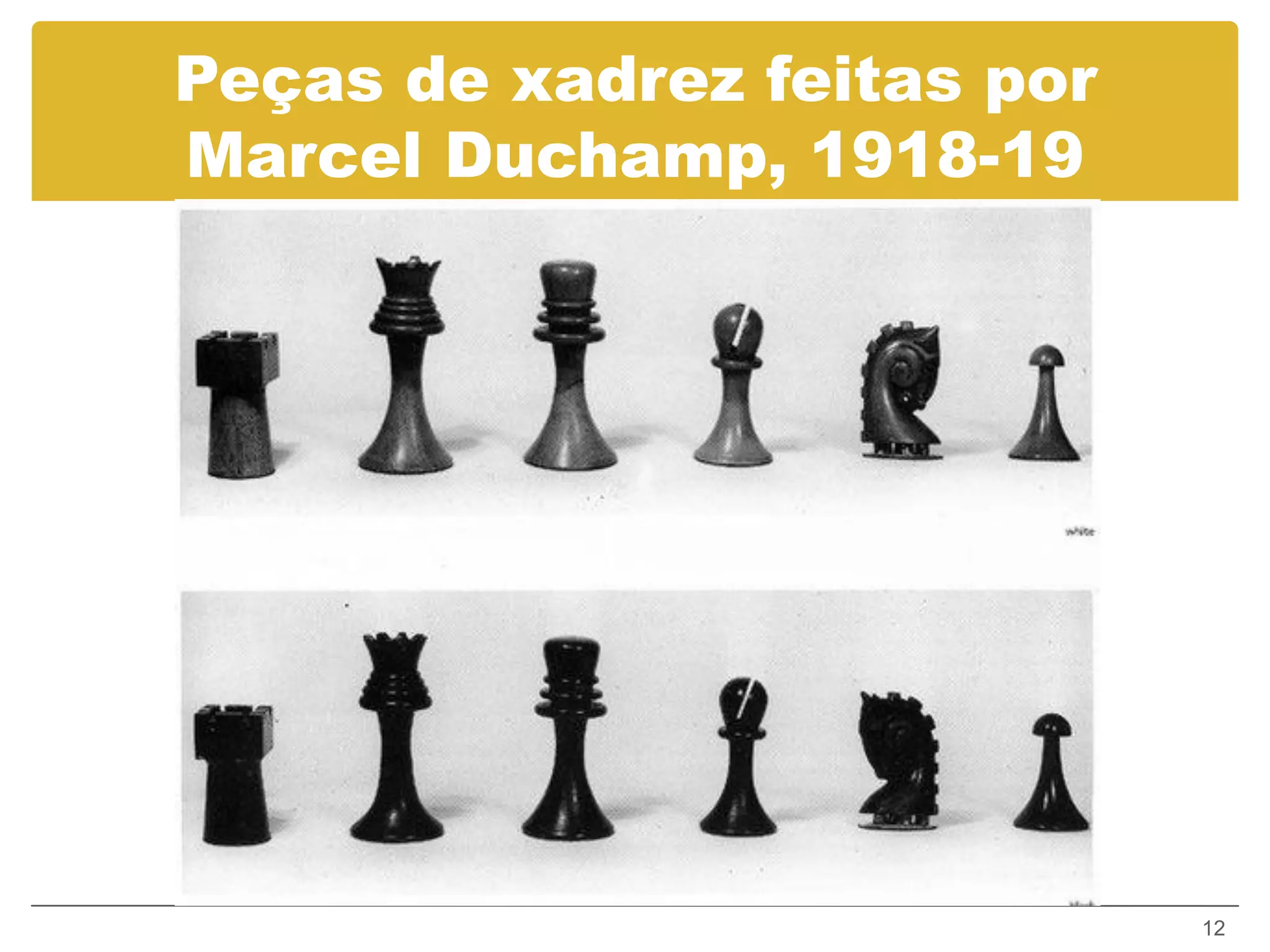Peças de xadrez feitas por
Marcel Duchamp, 1918-19




                             12
 