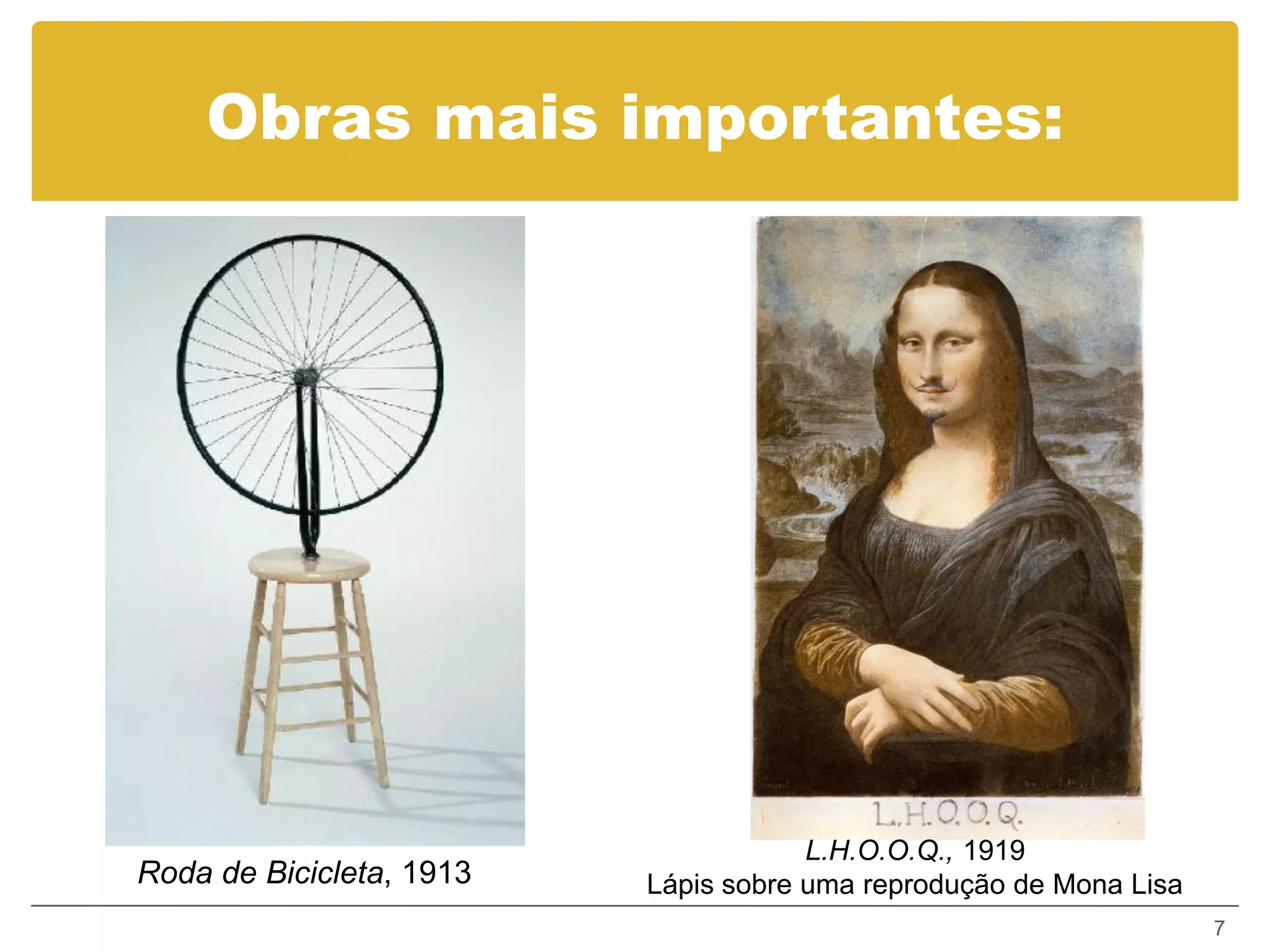 Obras mais importantes:




                                      L.H.O.O.Q., 1919
Roda de Bicicleta, 1913   Lápis sobre uma reprodução de Mona Lisa
                                                                    7
 