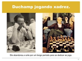 Duchamp jogando xadrez.




Ele abandonou a arte por um longo período para se dedicar ao jogo.

                                                                     11
 