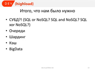 Итого, что нам было нужно
• СУБД?! (SQL or NoSQL? SQL and NoSQL? SQL
xor NoSQL?)
• Очереди
• Шардинг
• Кэш
• BigData
dev.it-portfolio.net 13
 