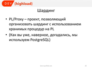 Шардинг
• PL/Proxy – проект, позволяющий
организовать шардинг с использованием
хранимых процедур на PL
• (Как вы уже, наверное, догадались, мы
используем PostgreSQL)
dev.it-portfolio.net 20
 