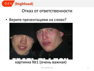 Отказ от ответственности
• Верите презентациям на слово?
картинка №1 (очень важная)
dev.it-portfolio.net 4
 