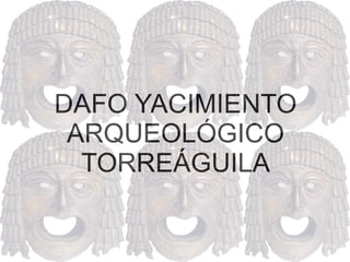 DAFO YACIMIENTO
 ARQUEOLÓGICO
  TORREÁGUILA
 