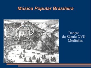 Música Popular Brasileira Danças do Século XVII Modinhas 