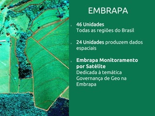 EMBRAPA
 46 Unidades
Todas as regiões do Brasil
 24 Unidades produzem dados
espaciais
 Embrapa Monitoramento
por Satéli...