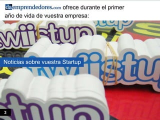 ofrece durante el primer
año de vida de vuestra empresa:
Noticias sobre vuestra Startup
3