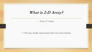 What is 2-D Array?
• Array of Arrays.
• 2-D array usually represented with rows and columns
 