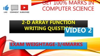 GET 100% MARKS IN
COMPUTER SCIENCE
2-D ARRAY FUNCTION
WRITING QUESTION
EXAM WEIGHTAGE-3/4MARKS
VIDEO 2
 