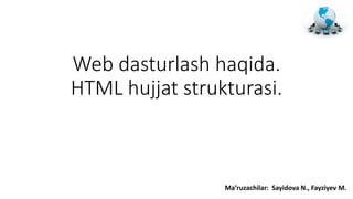 Web dasturlash haqida.
HTML hujjat strukturasi.
Ma’ruzachilar: Sayidova N., Fayziyev M.
 