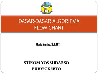 DASAR-DASAR ALGORITMA
FLOW CHART
Maria Yunike, S.T.,M.T.

STIKOM YOS SUDARSO
PURWOKERTO

 