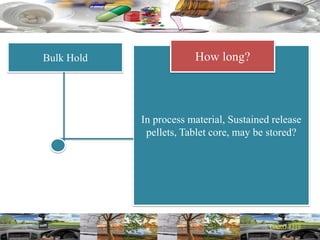 Bulk Hold
In process material, Sustained release
pellets, Tablet core, may be stored?
How long?
 