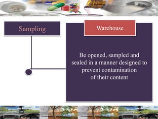 Sampling
Be opened, sampled and
sealed in a manner designed to
prevent contamination
of their content
Warehouse
 