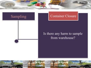 Sampling
Is there any harm to sample
from warehouse?
Container Closure
 