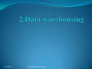 2/12/2013   2.Data warehouse/D.S.Jagli   1
 