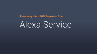 Alexa Service
Examining the JSON Requests from
 
