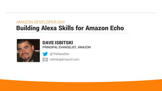 32
Building Alexa Skills for Amazon Echo
AMAZON DEVELOPER DAY
DAVE ISBITSKI
PRINCIPAL EVANGELIST, AMAZON
@TheDaveDev
isbitski@amazon.com
 