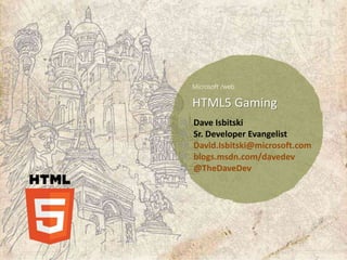 HTML5 Gaming
Dave Isbitski
Sr. Developer Evangelist
David.Isbitski@microsoft.com
blogs.msdn.com/davedev
@TheDaveDev
 