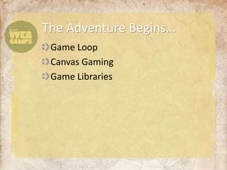 The Adventure Begins…
 Game Loop
 Canvas Gaming
 Game Libraries
 