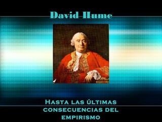 David Hume 
Hasta las últimas 
consecuencias del 
empirismo 
 