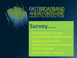 Survey.....
• All households in County
  received leaflet & questionnaire
• Response promoted by
  Broadband Champions, PR, press
  & radio campaign
• Answer online or on paper
 