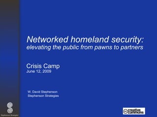 Networked homeland security:  elevating the public from pawns   to partners Crisis Camp June 12, 2009 ,[object Object],[object Object]
