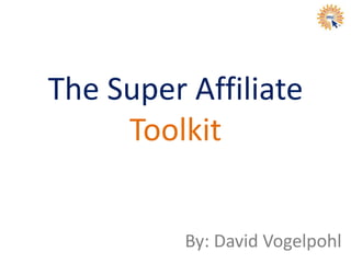 The Super Affiliate
Toolkit
By: David Vogelpohl
 