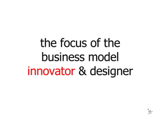 the focus of the business model  innovator  & designer 