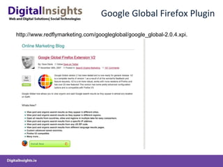 Google Global Firefox Plugin http://www.redflymarketing.com/googleglobal/google_global-2.0.4.xpi. 