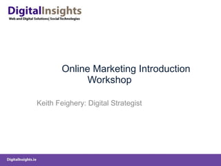  Online Marketing Introduction Workshop Keith Feighery: Digital Strategist 