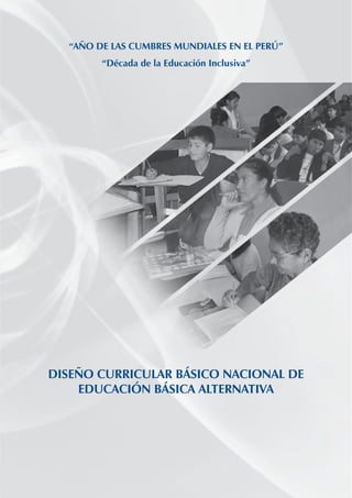 “AÑO DE LAS CUMBRES MUNDIALES EN EL PERÚ”
“Década de la Educación Inclusiva”
DISEÑO CURRICULAR BÁSICO NACIONAL DE
EDUCACIÓN BÁSICA ALTERNATIVA
 
