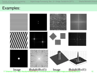 Faculty of Electrical Engineering Digital Image Processing, Sec. (3-1-Image Transforms (DFT)) Shahid Beheshti Universit
Examples:
F. Torkamani Azar, https://facultymembers.sbu.ac.ir/torkamaniazar/course/digital-image-processing-fall-2023/ 12
 