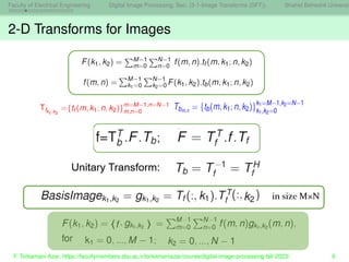 Faculty of Electrical Engineering Digital Image Processing, Sec. (3-1-Image Transforms (DFT)) Shahid Beheshti Universit
2-D Transforms for Images
F. Torkamani Azar, https://facultymembers.sbu.ac.ir/torkamaniazar/course/digital-image-processing-fall-2023/ 6
 