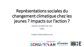 Représentations sociales du
changement climatique chez les
jeunes ? Impacts sur l’action ?
Hadelin de BEER de Laer
HERS
hadelin.debeer@hers.be
 