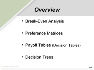 Overview
                     • Break-Even Analysis

                     • Preference Matrices

                     • Payoff Tables (Decision Tables)

                     • Decision Trees

© 2011 Lew Hofmann
 