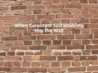 When Corporate Sustainability
Hits the Wall
@KevinHagen @IronMountain
 