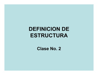 DEFINICION DE
ESTRUCTURA

  Clase No. 2
 