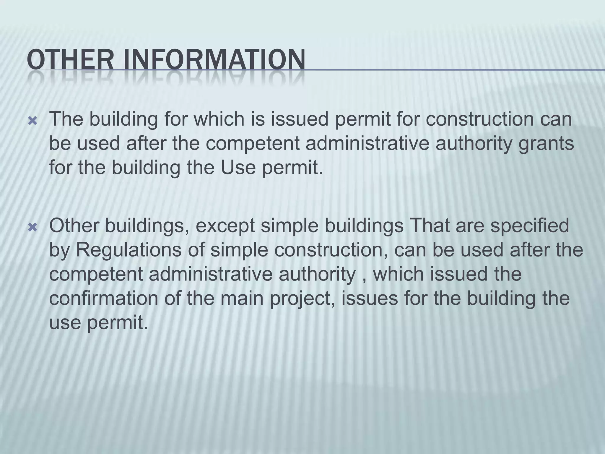 OTHER INFORMATION
   The building for which is issued permit for construction can
    be used after the competent administrative authority grants
    for the building the Use permit.

   Other buildings, except simple buildings That are specified
    by Regulations of simple construction, can be used after the
    competent administrative authority , which issued the
    confirmation of the main project, issues for the building the
    use permit.
 