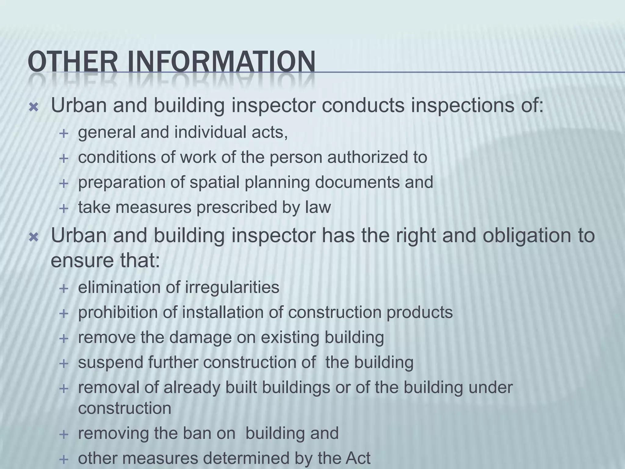 OTHER INFORMATION
   Urban and building inspector conducts inspections of:
       general and individual acts,
       conditions of work of the person authorized to
       preparation of spatial planning documents and
       take measures prescribed by law
   Urban and building inspector has the right and obligation to
    ensure that:
       elimination of irregularities
       prohibition of installation of construction products
       remove the damage on existing building
       suspend further construction of the building
       removal of already built buildings or of the building under
        construction
       removing the ban on building and
       other measures determined by the Act
 
