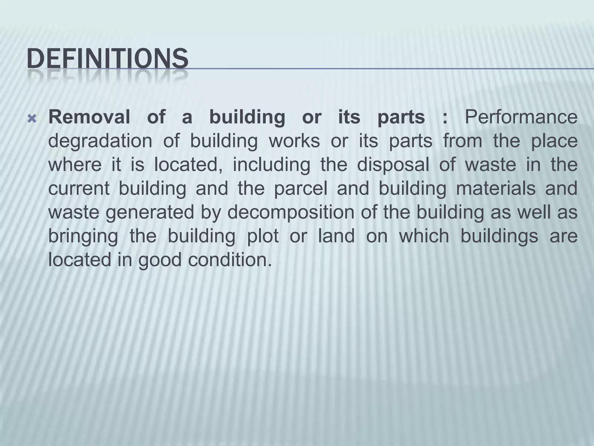 DEFINITIONS
   Removal of a building or its parts : Performance
    degradation of building works or its parts from the place
    where it is located, including the disposal of waste in the
    current building and the parcel and building materials and
    waste generated by decomposition of the building as well as
    bringing the building plot or land on which buildings are
    located in good condition.
 
