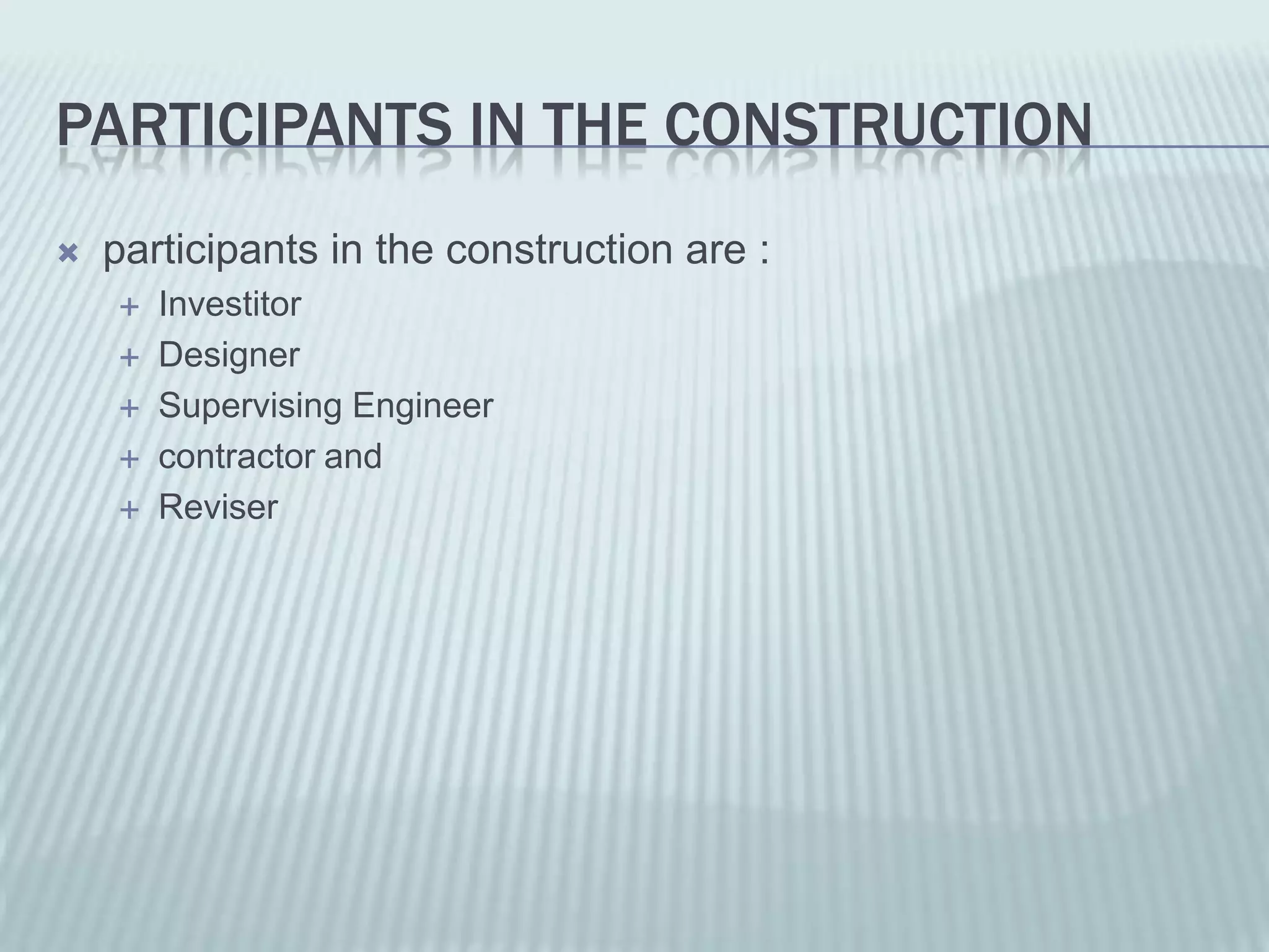 PARTICIPANTS IN THE CONSTRUCTION
   participants in the construction are :
       Investitor
       Designer
       Supervising Engineer
       contractor and
       Reviser
 