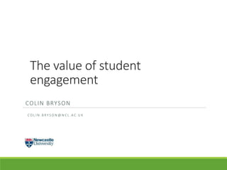 The value of student
engagement
COLIN BRYSON
C O L I N . B RY S O N @ N C L . A C . U K
 