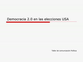 Democracia 2.0 en las elecciones USA Taller de comunicación Política 