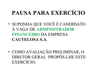 PAUSA PARA EXERCÍCIO
• SUPONHA QUE VOCÊ É CANDIDATO
À VAGA DE ADMINSITRADOR
FINANCEIRO DA EMPRESA
CAUTELOSA S.A.
• COMO AVALIAÇÃO PRELIMINAR, O
DIRETOR GERAL PROPÕS-LHE ESTE
EXERCÍCIO:
 