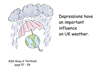 Depressions have an important influence  on UK weather . AQA Geog A Textbook page 57 - 59 