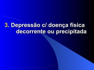 3 . Depressão c/ doença física  decorrente ou precipitada 