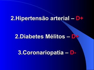 Hipertensão arterial –  D+ 2.Diabetes Mélitos –  D+ 3.Coronariopatia –  D- 